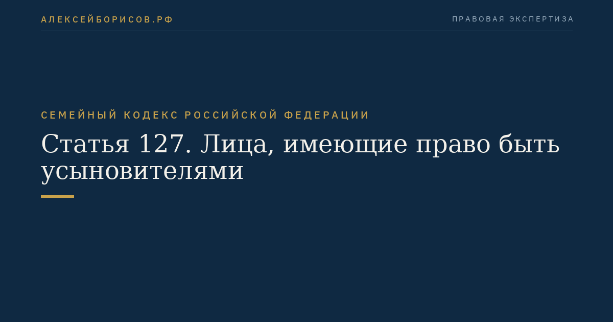 Статья 127. Лица, имеющие право быть усыновителями