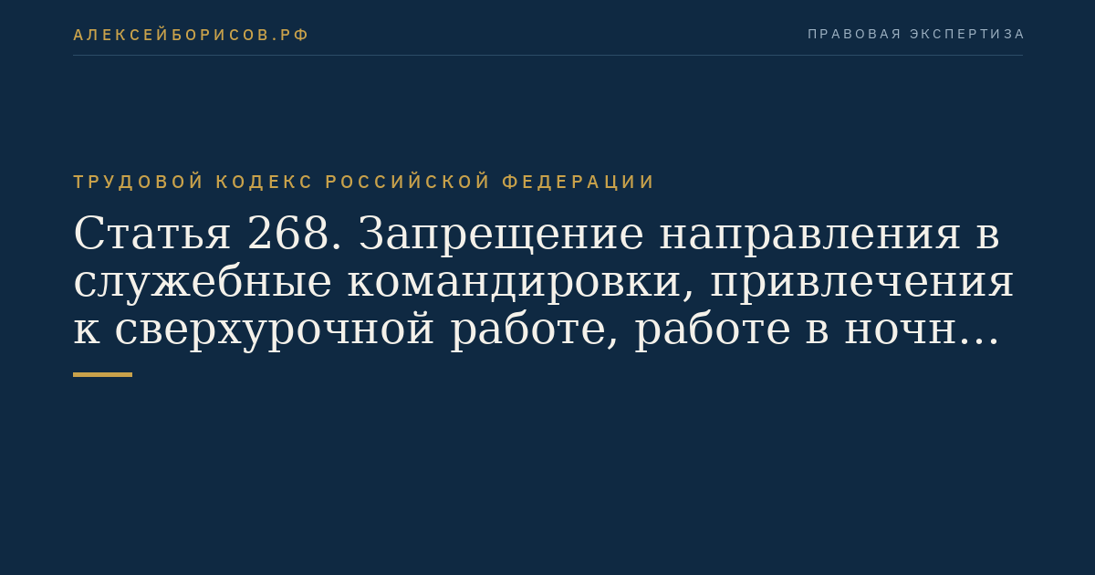 Статья 268. Запрещение направления в служебные командировки, привлечения к сверхурочной работе, работе в ночное время, в выходные и нерабочие праздничные дни работников в возрасте до восемнадцати лет