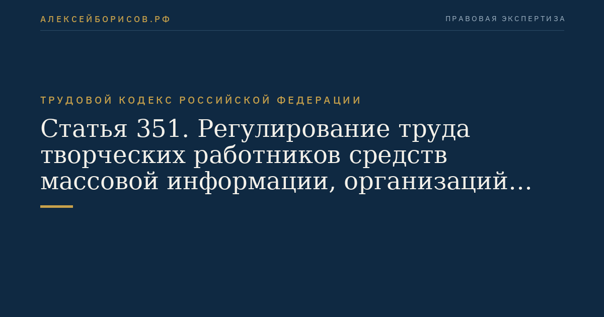 Статья 351. Регулирование труда творческих работников средств массовой информации, организаций кинематографии, теле- и видеосъемочных коллективов, театров, театральных и концертных организаций, цирков и иных лиц, участвующих в создании и (или) исполнении (экспонировании) произведений