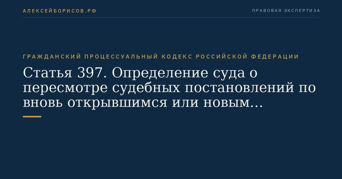 Статья 397. Определение суда о пересмотре судебных постановлений по вновь открывшимся или новым обстоятельствам