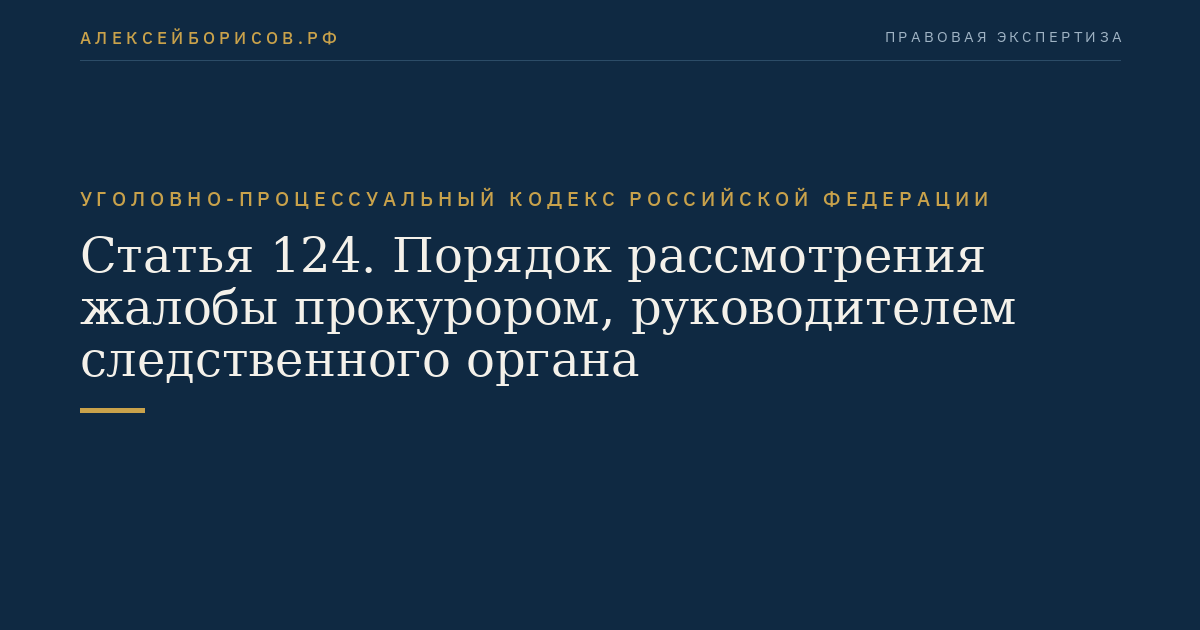 Статья 124. Порядок рассмотрения жалобы прокурором, руководителем следственного органа