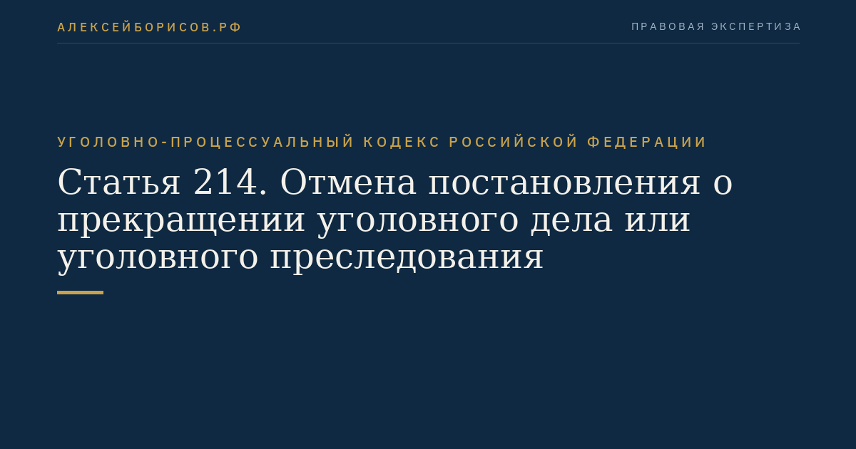 Статья 214. Отмена постановления о прекращении уголовного дела или уголовного преследования