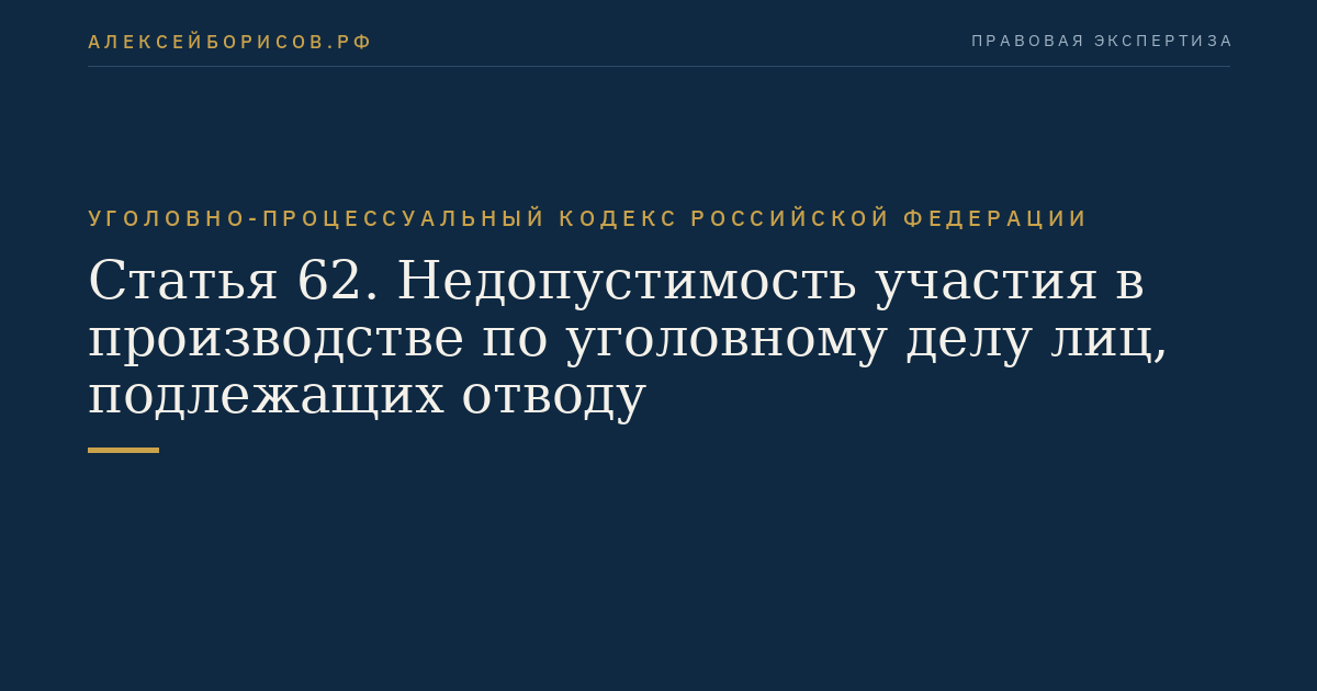 Статья 62. Недопустимость участия в производстве по уголовному делу лиц, подлежащих отводу