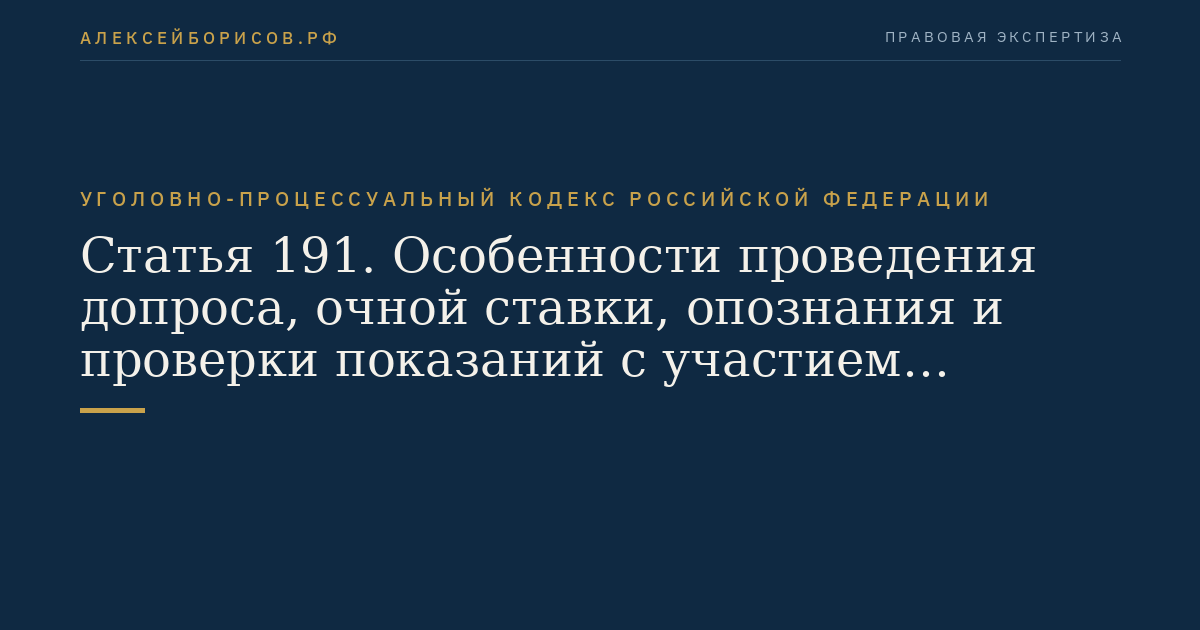 Статья 191. Особенности проведения допроса, очной ставки, опознания и проверки показаний с участием несовершеннолетнего