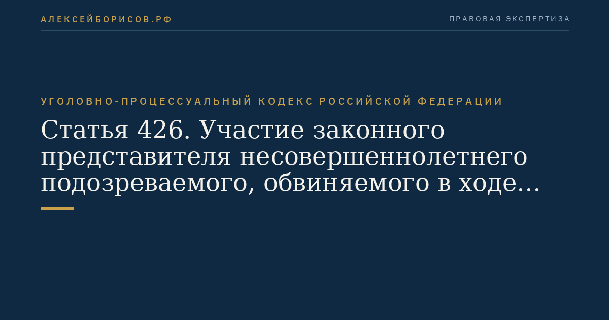 Статья 426. Участие законного представителя несовершеннолетнего подозреваемого, обвиняемого в ходе досудебного производства по уголовному делу