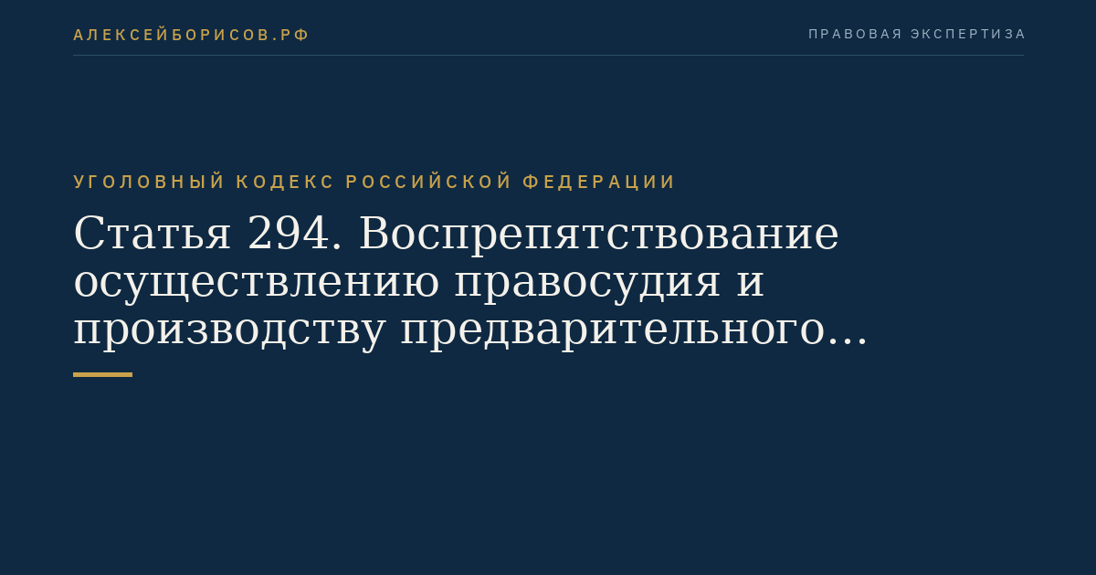 Статья 294. Воспрепятствование осуществлению правосудия и производству предварительного расследования
