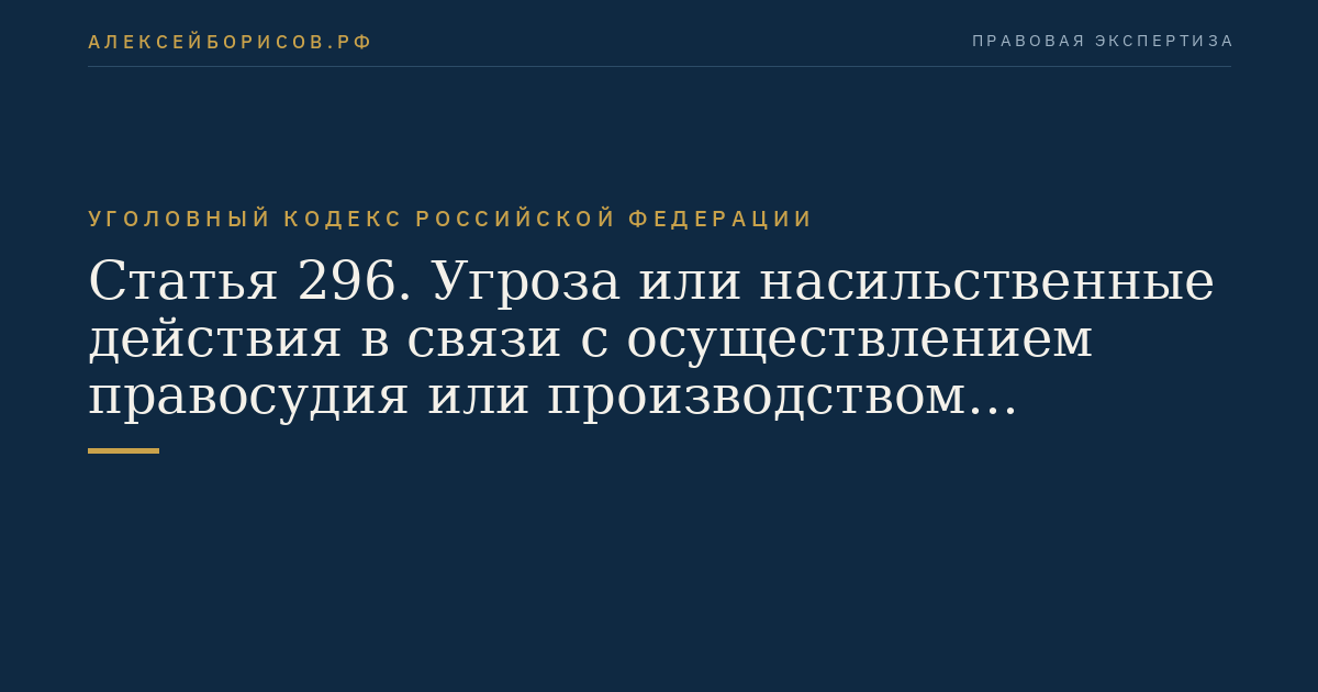 Статья 296. Угроза или насильственные действия в связи с осуществлением правосудия или производством предварительного расследования
