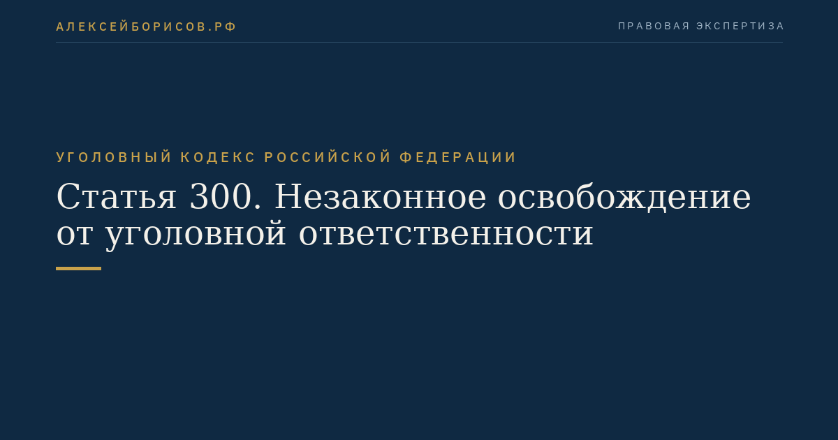 Статья 300. Незаконное освобождение от уголовной ответственности