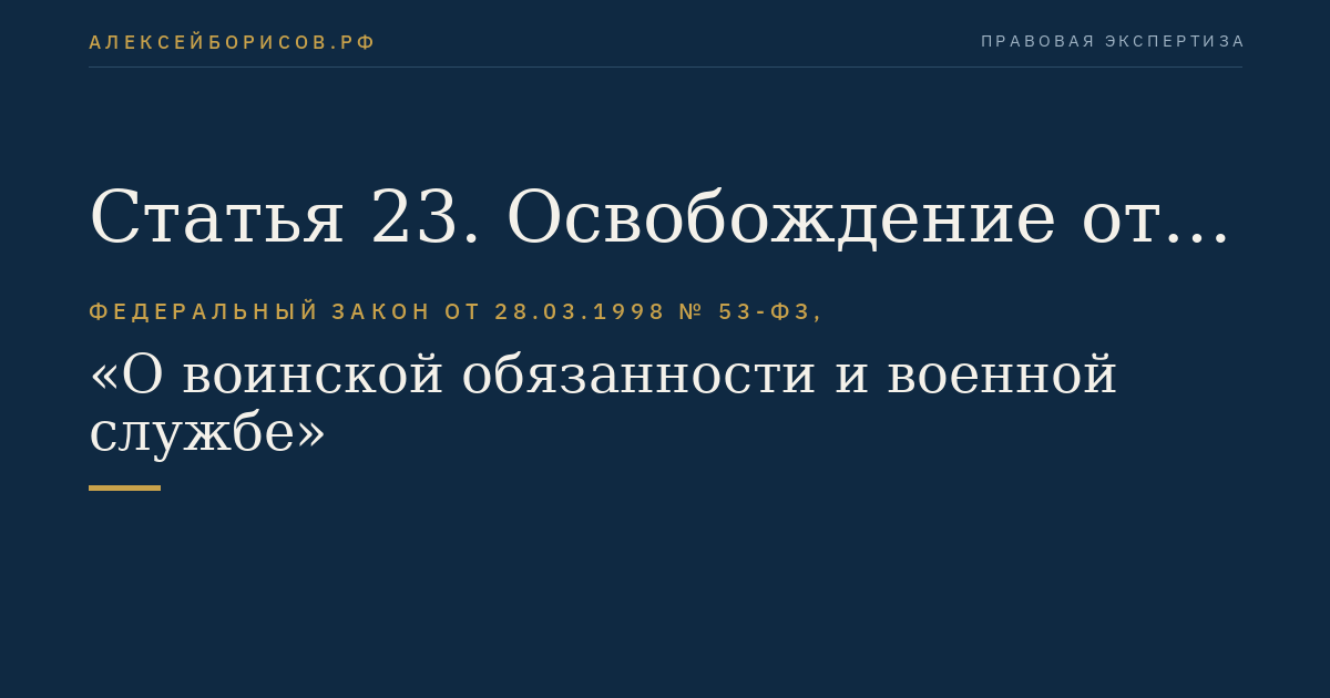 Статья 23. Освобождение от призыва на военную службу. Граждане, не подлежащие призыву на военную службу. Освобождение от исполнения воинской обязанности