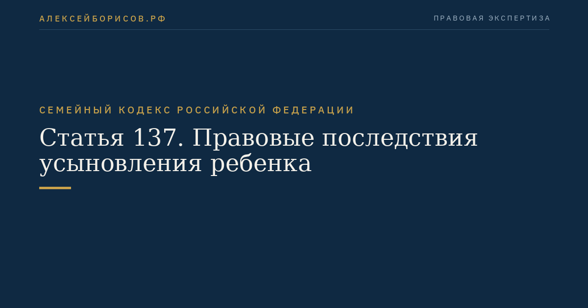 Статья 137. Правовые последствия усыновления ребенка