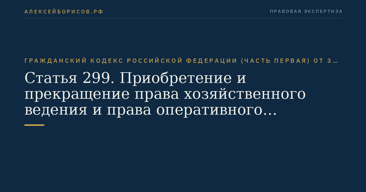 Статья 299. Приобретение и прекращение права хозяйственного ведения и права оперативного управления