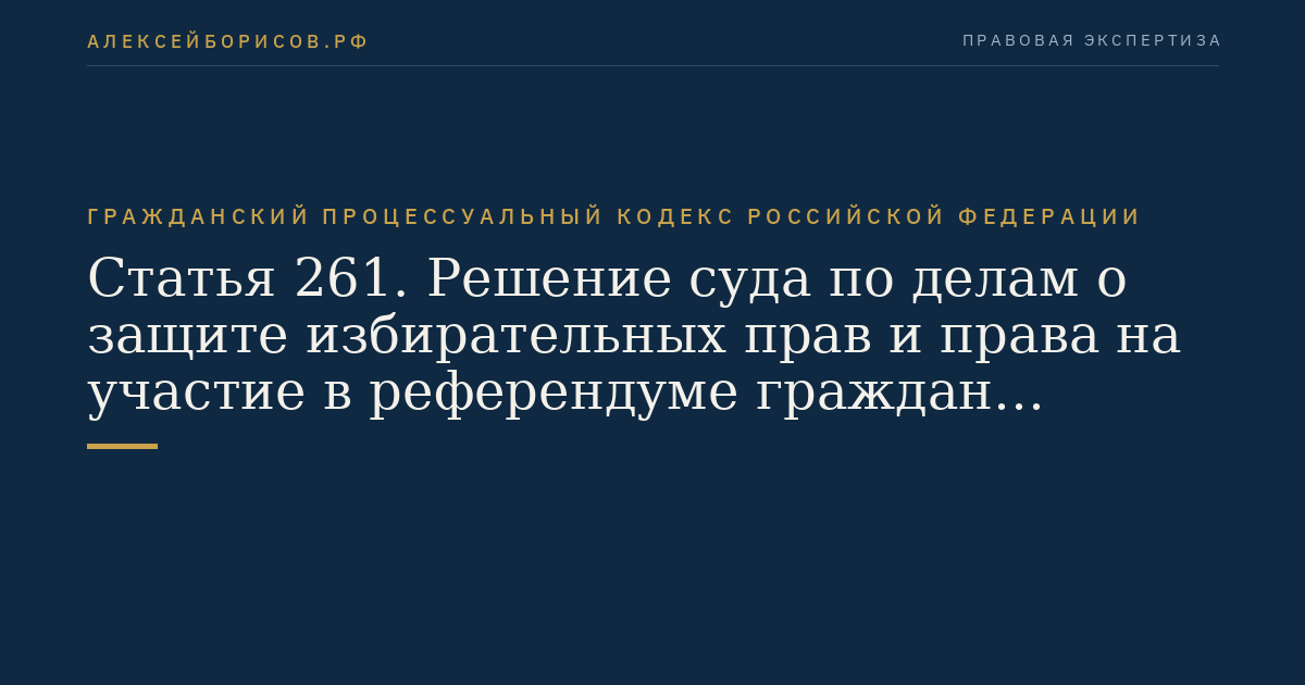 Статья 261. Решение суда по делам о защите избирательных прав и права на участие в референдуме граждан Российской Федерации и его реализаци