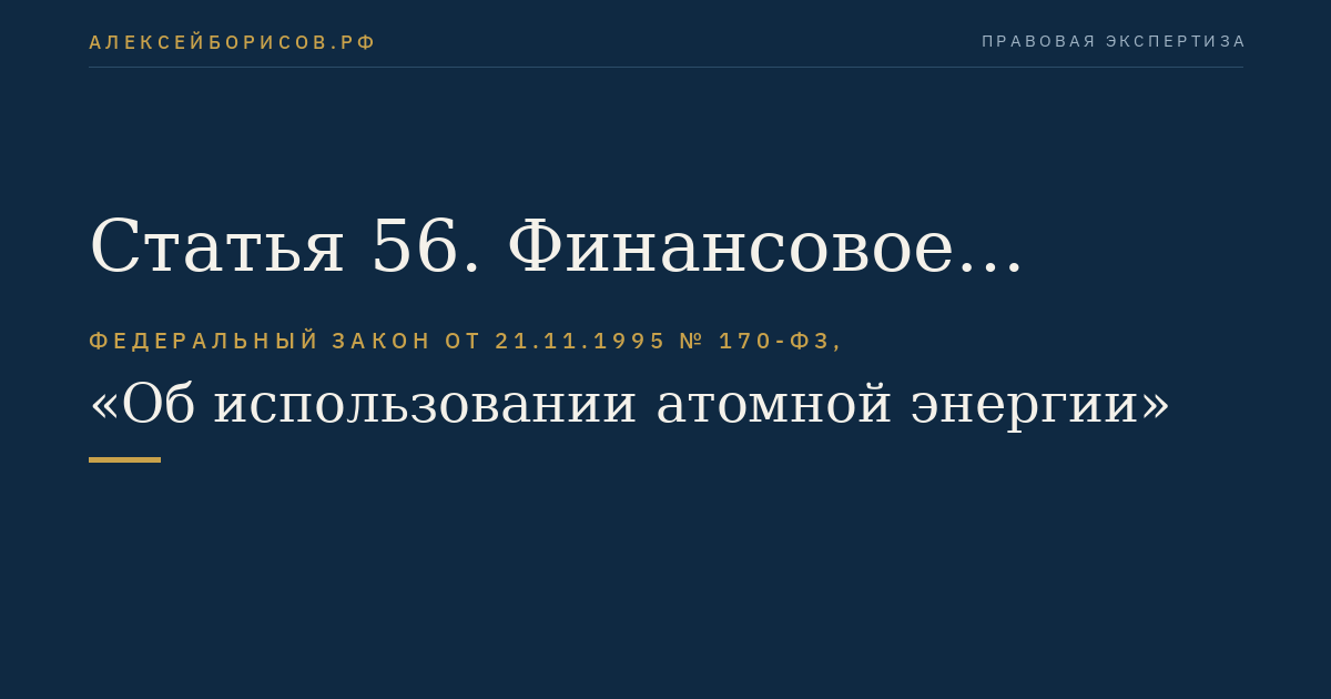 Статья 56. Финансовое обеспечение гражданско-правовой ответственности за убытки и вред, причиненные радиационным воздействием