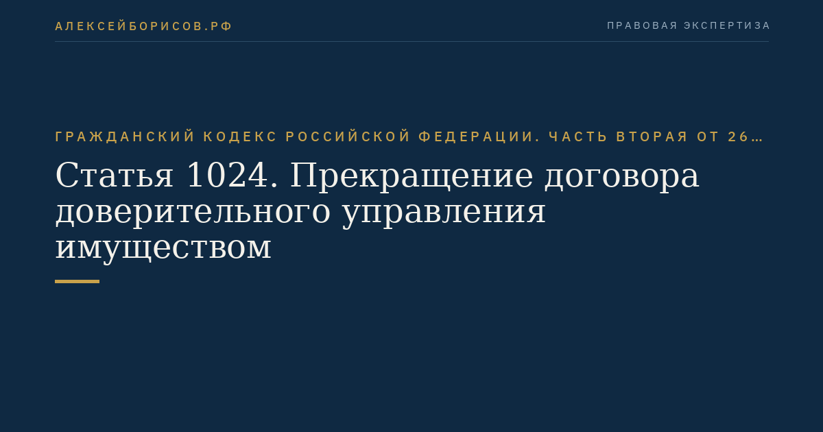 Статья 1024. Прекращение договора доверительного управления имуществом