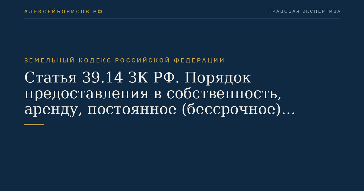 Статья 39.14 ЗК РФ. Порядок предоставления в собственность, аренду, постоянное (бессрочное) пользование, безвозмездное пользование земельного участка, находящегося в государственной или муниципальной собственности, без проведения торгов