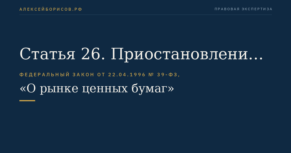 Статья 26. Приостановление эмиссии ценных бумаг. Признание выпуска (дополнительного выпуска) эмиссионных ценных бумаг несостоявшимся или недействительным