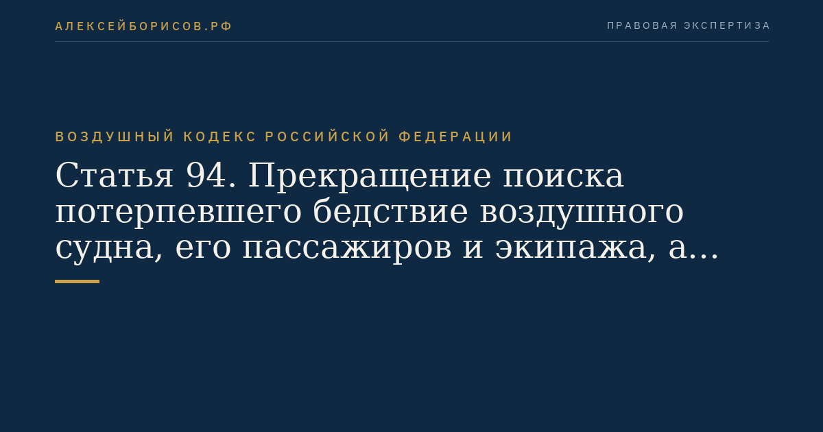 Статья 94. Прекращение поиска потерпевшего бедствие воздушного судна, его пассажиров и экипажа, а также поиска людей, потерпевших бедствие на море, с привлечением поисковых и аварийно-спасательных сил и средств авиационных предприятий и организаций государственной и экспериментальной авиации