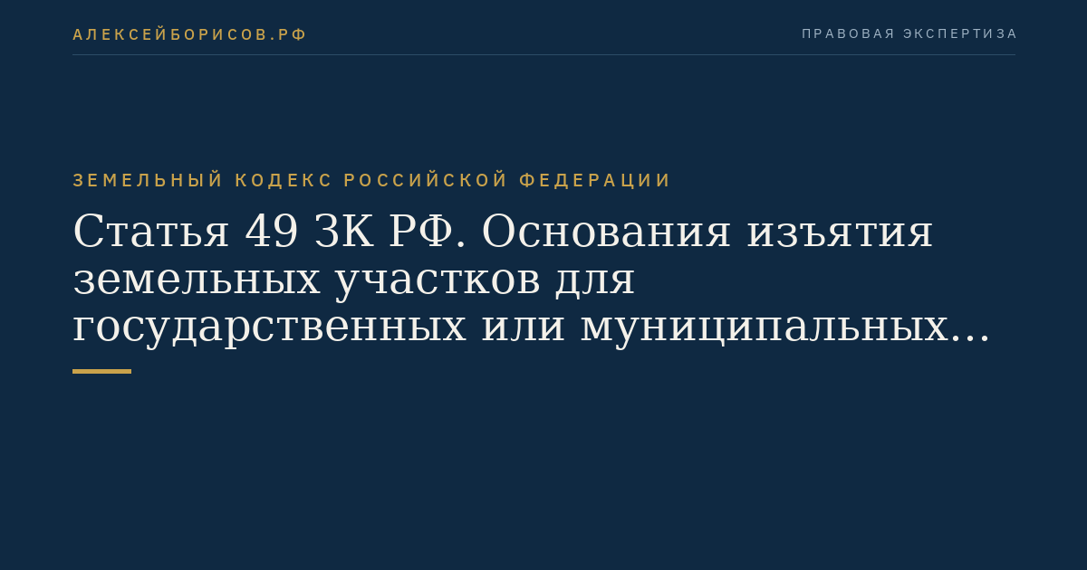 Статья 49 ЗК РФ. Основания изъятия земельных участков для государственных или муниципальных нужд