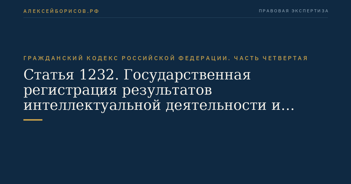 Статья 1232. Государственная регистрация результатов интеллектуальной деятельности и средств индивидуализации