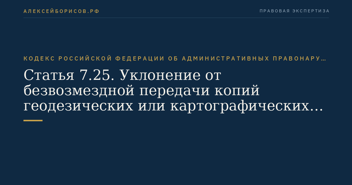 Статья 7.25. Уклонение от безвозмездной передачи копий геодезических или картографических материалов и данных в государственный картографо-геодезический фонд Российской Федерации