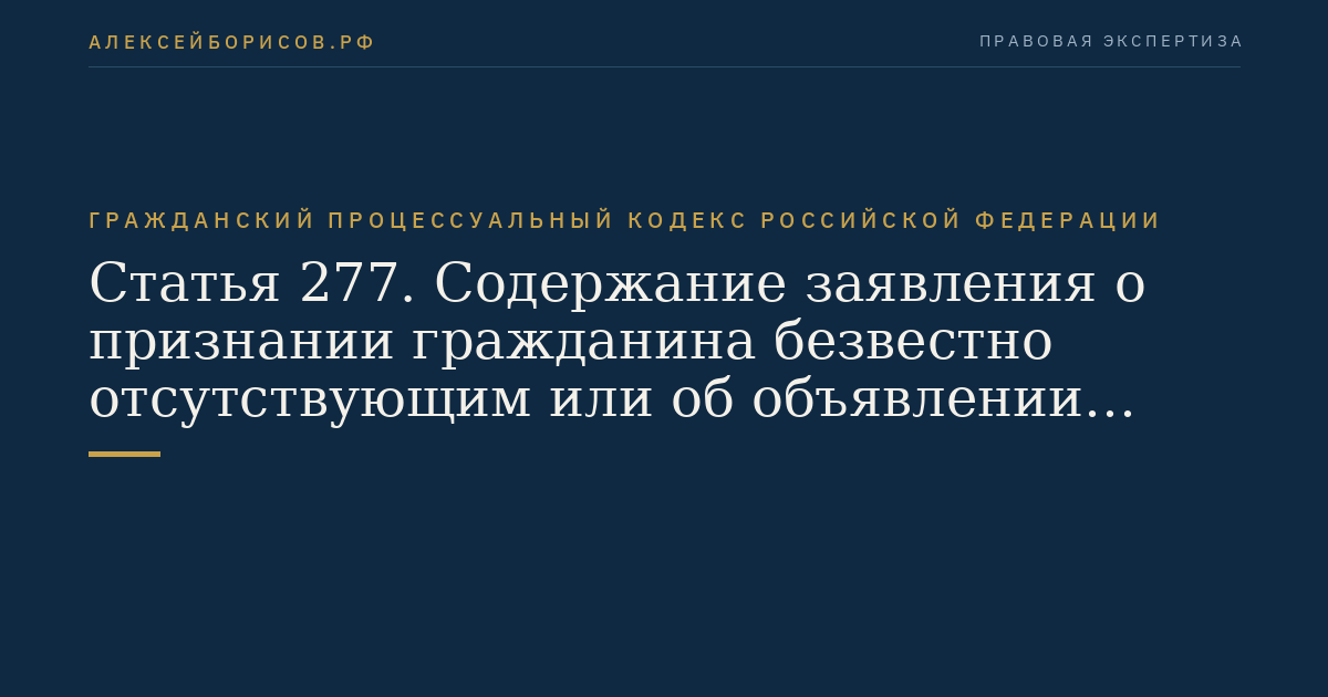 Статья 277. Содержание заявления о признании гражданина безвестно отсутствующим или об объявлении гражданина умершим