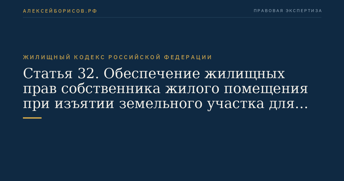 Статья 32. Обеспечение жилищных прав собственника жилого помещения при изъятии земельного участка для государственных или муниципальных нужд