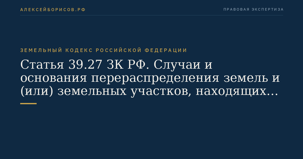 Статья 39.27 ЗК РФ. Случаи и основания перераспределения земель и (или) земельных участков, находящихся в государственной или муниципальной собственности, между собой