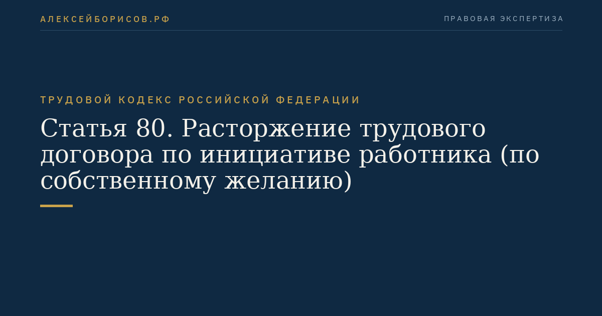 Статья 80. Расторжение трудового договора по инициативе работника (по собственному желанию)