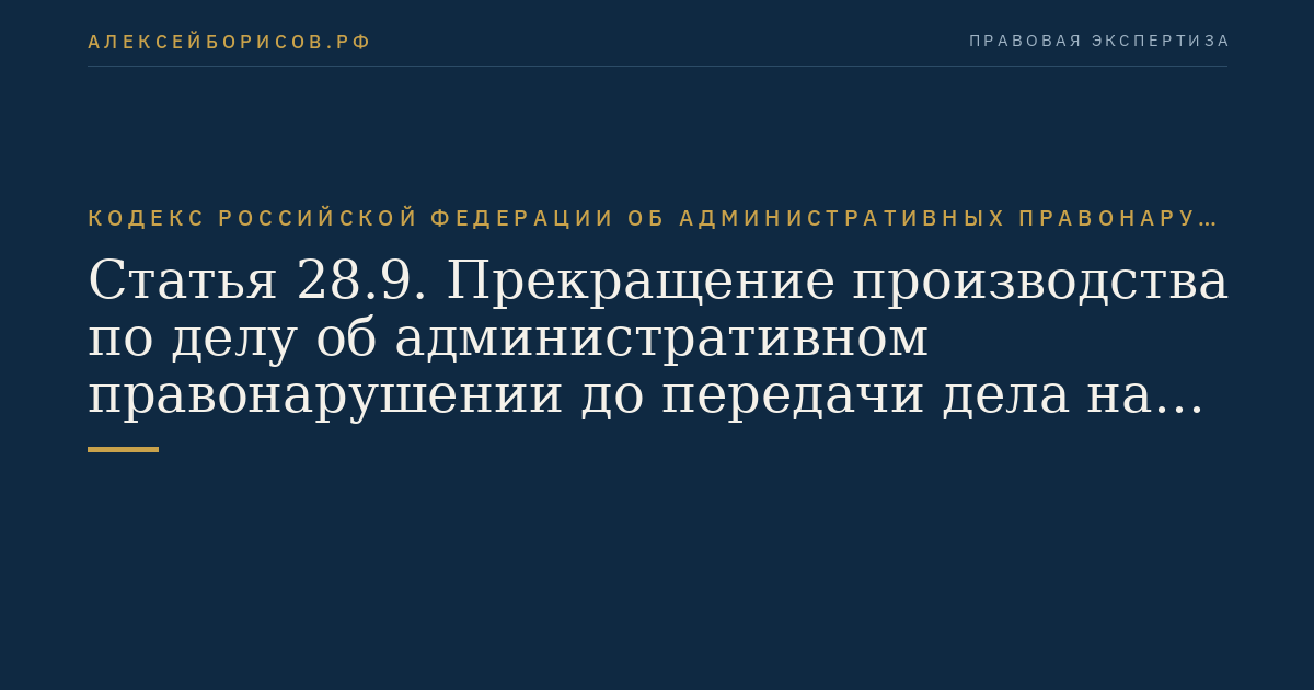 Статья 28.9. Прекращение производства по делу об административном правонарушении до передачи дела на рассмотрение