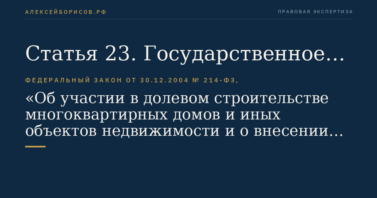 Статья 23. Государственное регулирование, государственный контроль (надзор) в области долевого строительства многоквартирных домов и (или) иных объектов недвижимости