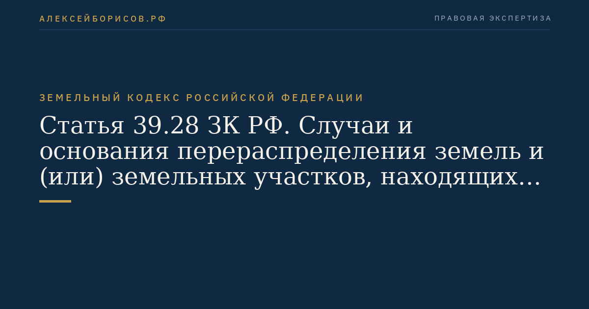 Статья 39.28 ЗК РФ. Случаи и основания перераспределения земель и (или) земельных участков, находящихся в государственной или муниципальной собственности, и земельных участков, находящихся в частной собственности