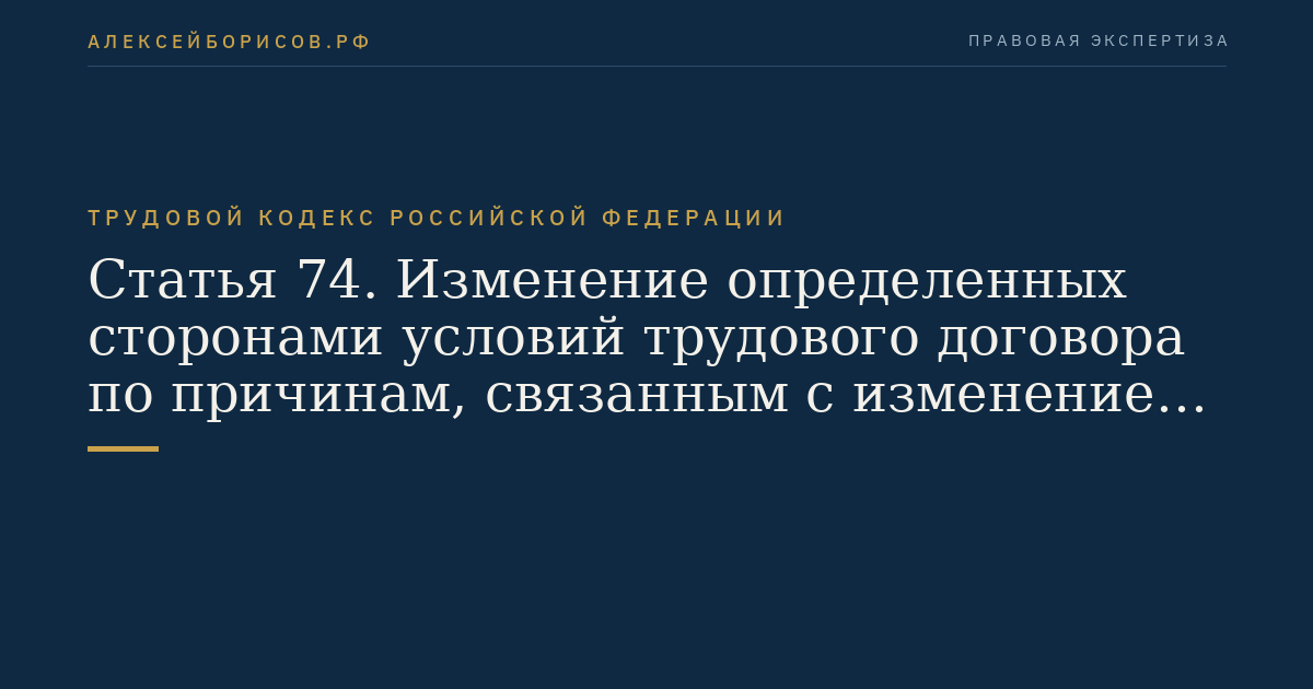 Статья 74. Изменение определенных сторонами условий трудового договора по причинам, связанным с изменением организационных или технологических условий труда