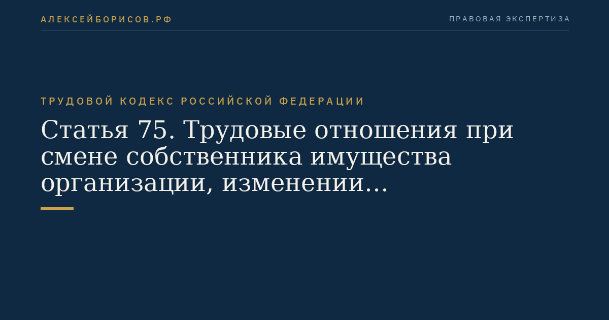 Статья 75. Трудовые отношения при смене собственника имущества организации, изменении подведомственности организации, ее реорганизации