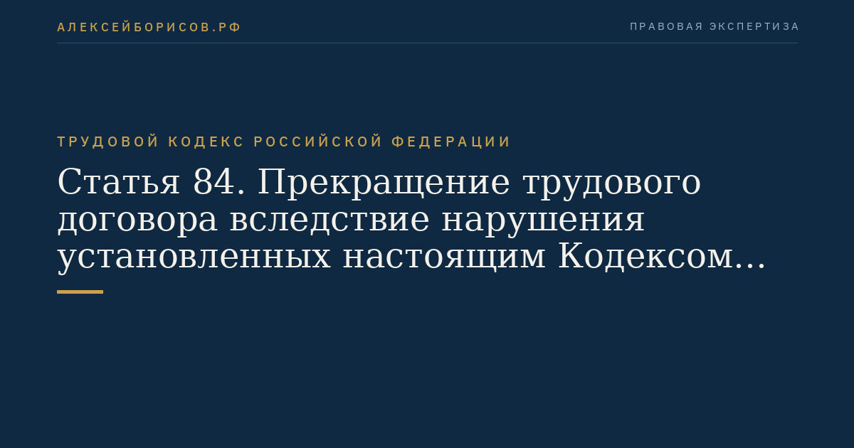 Статья 84. Прекращение трудового договора вследствие нарушения установленных настоящим Кодексом или иным федеральным законом правил заключения трудового договора