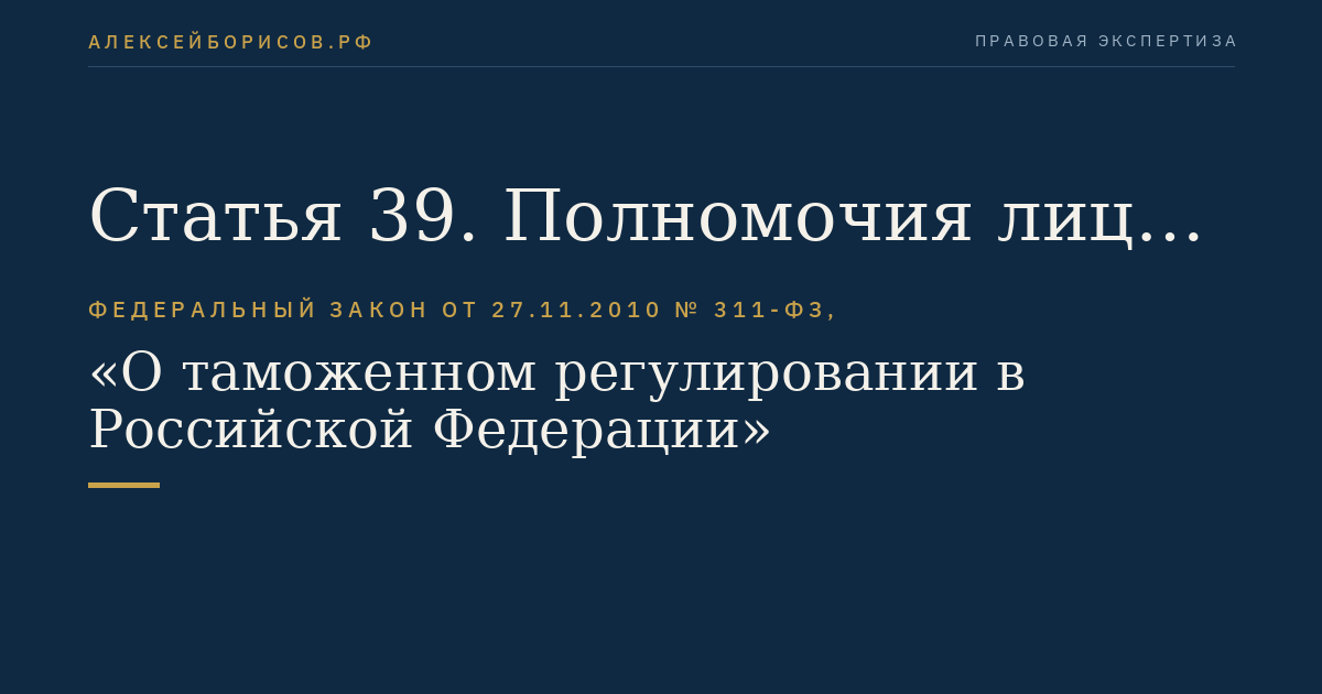 Статья 39. Полномочия лиц при обжаловании решений, действий (бездействия) таможенного органа или его должностного лица. Участие представителей при обжаловании решений, действий (бездействия) таможенного органа или его должностного лица