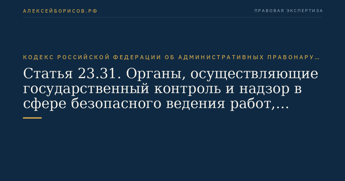 Статья 23.31. Органы, осуществляющие государственный контроль и надзор в сфере безопасного ведения работ, связанных с пользованием недрами, промышленной безопасности и безопасности гидротехнических сооружений