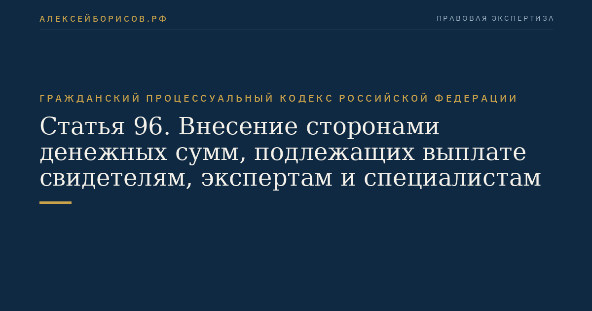 Статья 96. Внесение сторонами денежных сумм, подлежащих выплате свидетелям, экспертам и специалистам