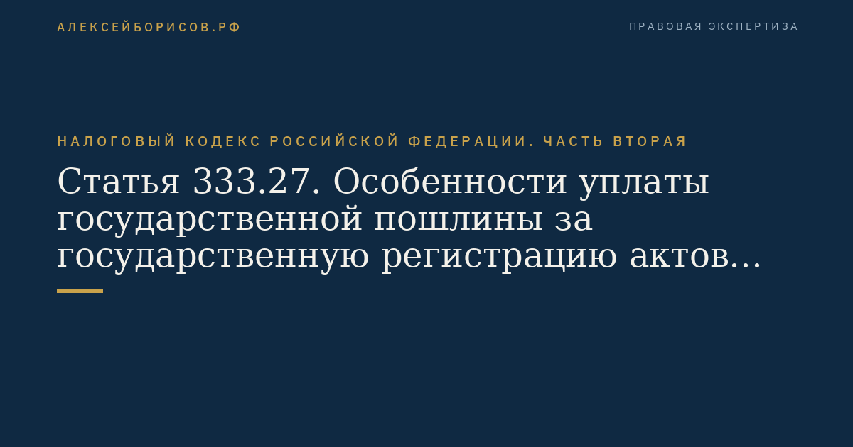 Статья 333.27. Особенности уплаты государственной пошлины за государственную регистрацию актов гражданского состояния и другие юридически значимые действия, совершаемые органами записи актов гражданского состояния и иными уполномоченными органами