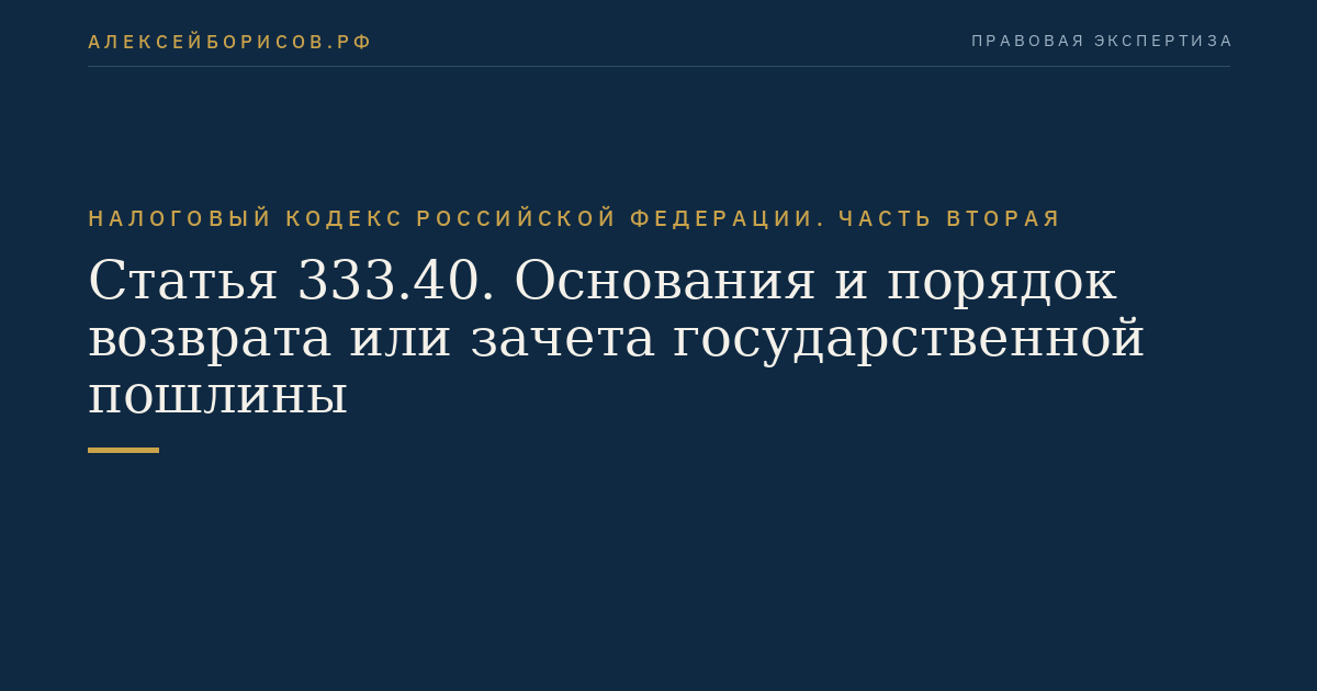 Статья 333.40. Основания и порядок возврата или зачета государственной пошлины