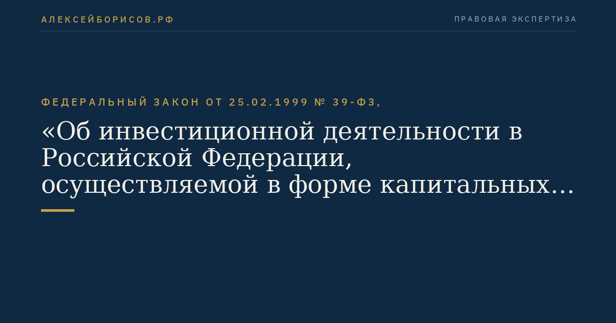 Федеральный закон от 25.02.1999 № 39-ФЗ, "Об инвестиционной деятельности в Российской Федерации, осуществляемой в форме капитальных вложений"