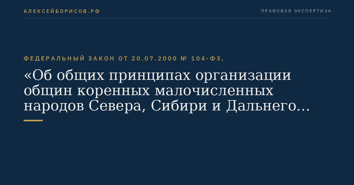 Федеральный закон от 20.07.2000 № 104-ФЗ, "Об общих принципах организации общин коренных малочисленных народов Севера, Сибири и Дальнего Востока Российской Федерации"