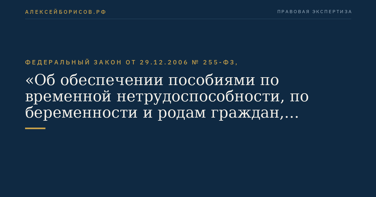 Федеральный закон от 29.12.2006 № 255-ФЗ, "Об обеспечении пособиями по временной нетрудоспособности, по беременности и родам граждан, подлежащих обязательному социальному страхованию"