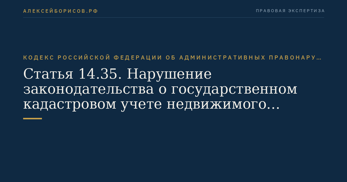 Статья 14.35. Нарушение законодательства о государственном кадастровом учете недвижимого имущества и кадастровой деятельности