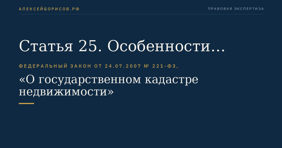 Статья 25. Особенности осуществления кадастрового учета отдельных видов объектов недвижимости и учета частей объектов недвижимости