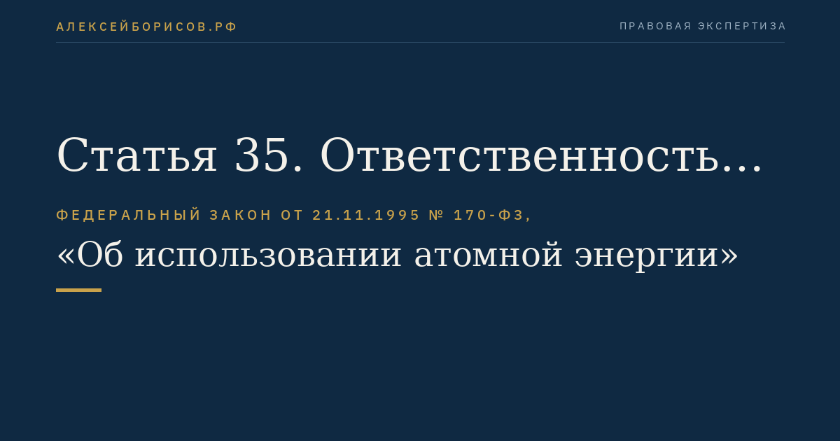 Статья 35. Ответственность и обязанности эксплуатирующей организации по обеспечению безопасности ядерной установки, радиационного источника и пункта хранения