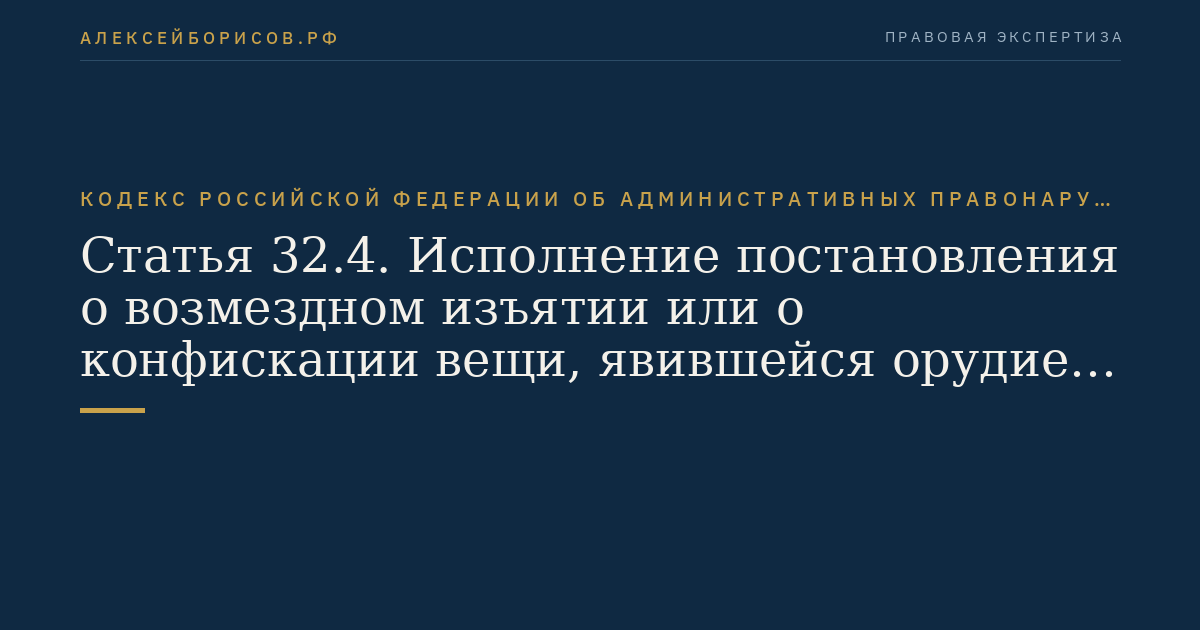 Статья 32.4. Исполнение постановления о возмездном изъятии или о конфискации вещи, явившейся орудием совершения или предметом административного правонарушения