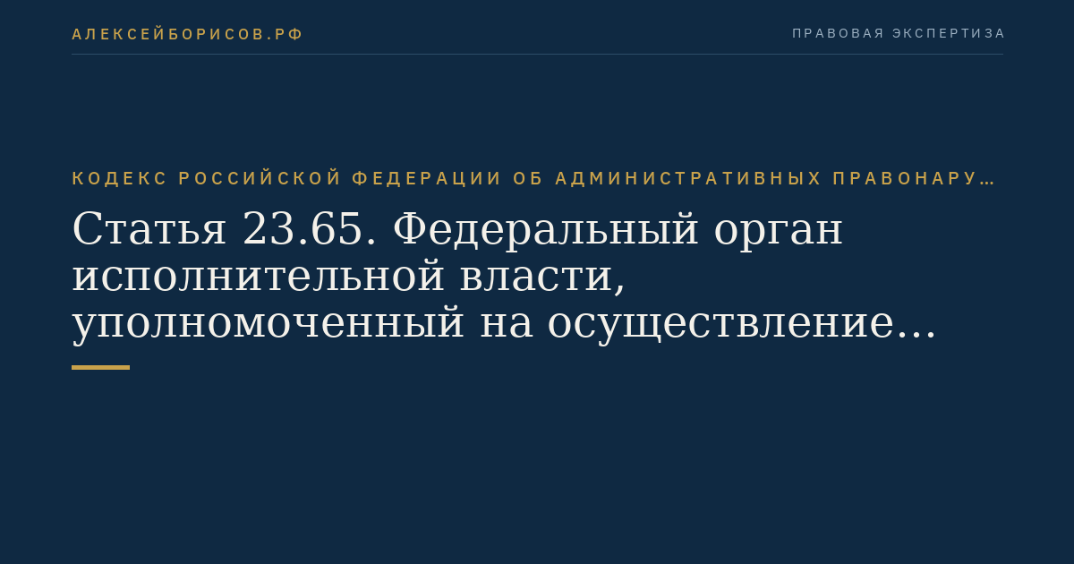 Статья 23.65. Федеральный орган исполнительной власти, уполномоченный на осуществление функций по контролю и надзору за деятельностью бюро кредитных историй