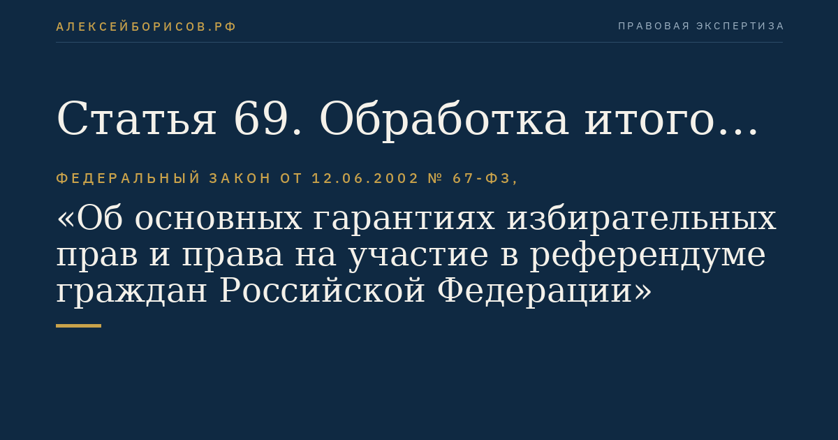Статья 69. Обработка итогов голосования в территориальных комиссиях, окружных избирательных комиссиях, избирательных комиссиях муниципальных образований, избирательных комиссиях субъектов Российской Федерации, Центральной избирательной комиссии Российской Федерации