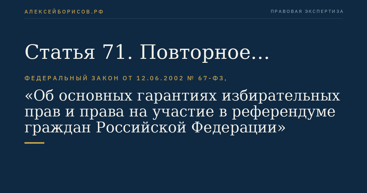 Статья 71. Повторное голосование и повторные выборы. Дополнительные выборы. Замещение вакантных депутатских мандатов, исключение зарегистрированных кандидатов из списков кандидатов, допущенных к распределению депутатских мандатов, из списков кандидатов, которым переданы депутатские мандаты в соответствии с законодательством Российской Федерации