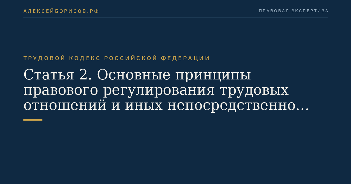Статья 2. Основные принципы правового регулирования трудовых отношений и иных непосредственно связанных с ними отношений